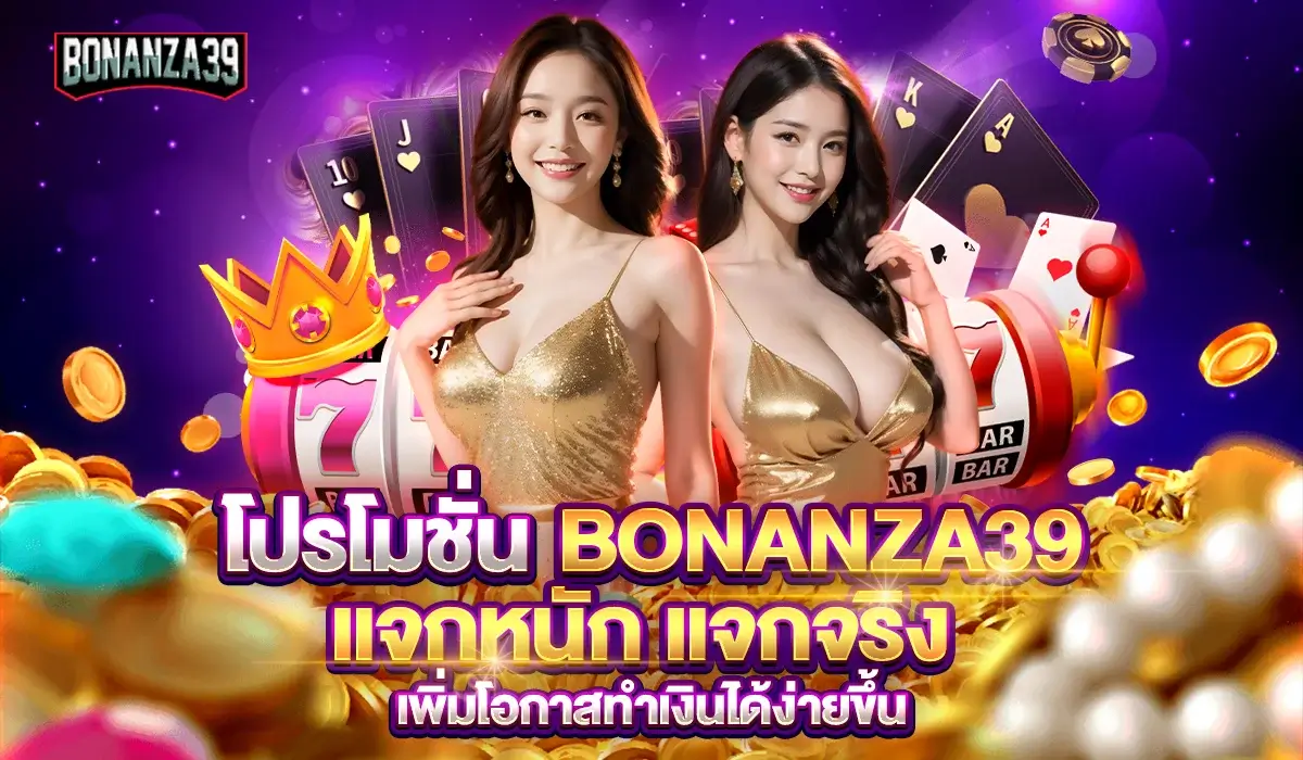 bonanza39-แจกหนัก-แจกจริง-เพิ่มโอกาสทำเงินได้ง่ายขึ้น